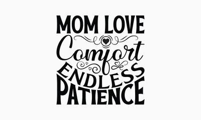 Mom Love Comfort Endless Patience - Mom T-Shirt Design, Illustration With Hand-Lettering And Decoration Elements, Posters, Cards, Isolated White Background.