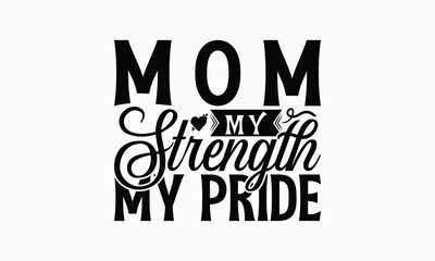 Mom My Strength My Pride - Mom T-Shirt Design, Illustration For Prints On T-Shirts And Bags, Files As Cutting, Isolated Background.