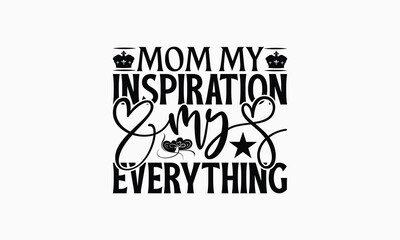 Mom My Inspiration My Everything - Mom T-Shirt Design, Illustration For Prints On T-Shirts And Bags, Posters, For Prints On Bags, Posters, Cards.