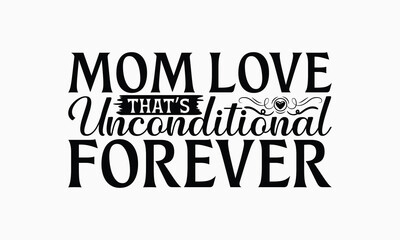 Mom Love That’s Unconditional Forever - Mom T-Shirt Design, Illustration With Hand-Lettering And Decoration Elements, Silhouette Cameo, Cricut, Eps, Files For Cutting.