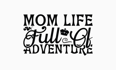 Mom Life Full Of Adventure - Mom T-Shirt Design, Illustration With Hand-Lettering And Decoration Elements, Silhouette Cameo, Cricut, Eps, Files For Cutting.