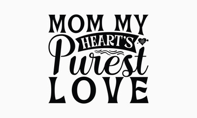 Mom My Heart’s Purest Love - Mom T-Shirt Design, Illustration With Hand-Lettering And Decoration Elements, Posters, Cards, Isolated White Background.