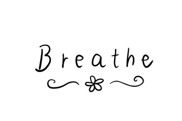 Breathe inspirational words. Hand written cute lettering with flowers decorating.