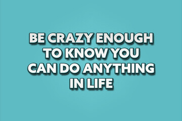 Be crazy enough to know you can do anything in life. A Illustration with white text isolated on light green background.