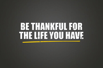 Be thankful for the life you have. A blackboard with white text. Illustration with grunge text style.