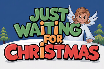 JUST WAITING FOR CHRISTMAS' . Incorporate cartoonish character an angel peeking out from behind the letters.