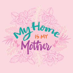 My home is my mother. Hand drawn lettering. Vector illustration.