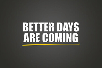 Better Days are coming. A blackboard with white text. Illustration with grunge text style.