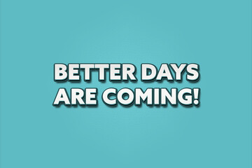 Better Days are coming. A Illustration with white text isolated on light green background.