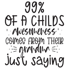 99% Of A Childs Awesomeness Comes From Their Grandma just saying