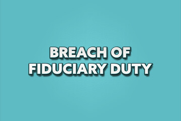 Breach of Fiduciary Duty. A Illustration with white text isolated on light green background.