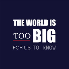 quote, the world is too big for us to know, typography design, lettering design, slogan, motivation