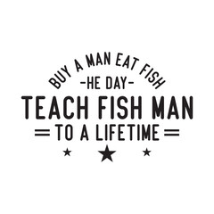 buy a man eat fish, he day teach fish man to a lifetime