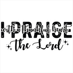 WITH A THANKFUL HEART I PRAISE THE LORD  
THANKSGIVING DAY T-SHIRT DESIGN