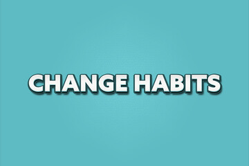Change Habits. A Illustration with white text isolated on light green background.