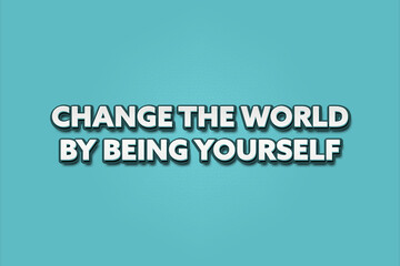 Change the World by being yourself. A Illustration with white text isolated on light green background.