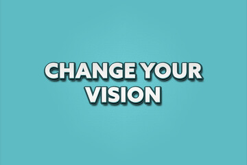 Change your Vision. A Illustration with white text isolated on light green background.