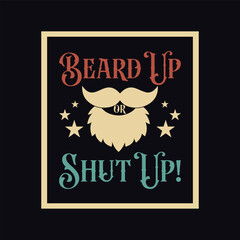 Beard Up or Shut Up. Vector Illustration quote. Design for men t shirt, typography, print, poster, banner, gift card, label sticker, mug design. Fathers day gifts. POD.