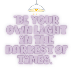"Be your own light in the darkest of times." 