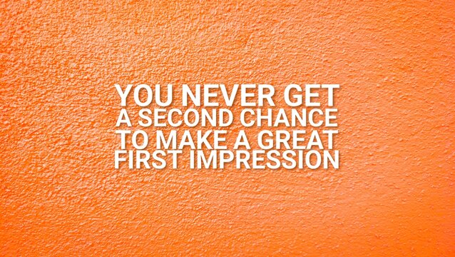 words of inspiration and motivation words you never get a second chance to make a great first impression