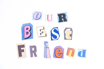 Phrase Our Best Friend spelled in cut out newspaper style typography isolated on white background.