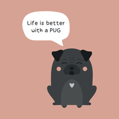 Life is better with a pug. Cute black pug dog vector illustration. Adorable and funny pug puppy with a quote in bubble.
