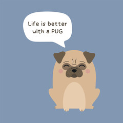 Life is better with a pug. Cute beige pug dog vector illustration. Adorable and funny pug puppy with a quote in bubble.
