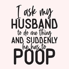 I ask my husband to do one thing and suddenly he has to poop Craft Design