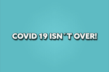 Covid 19 isn’t over. A Illustration with white text isolated on light green background.