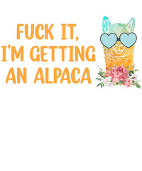 A Wise Woman Once Said Fuck It I'm Getting An Alpaca And She Lived Happily Ever After