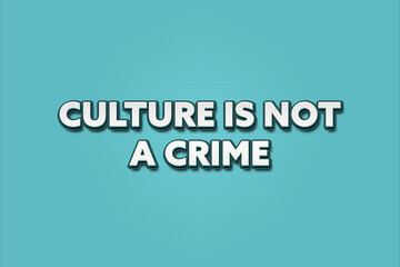 Culture is not a crime.. A Illustration with white text isolated on light green background.