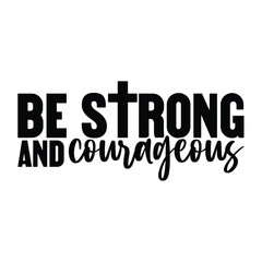 Be Strong and Courageous