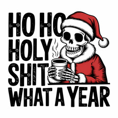 A funny and edgy Christmas a skeleton dressed as Santa Claus, wearing a Santa hat and a red coat, holding a steaming mug of coffee with the text "Ho Ho Holy Shit What A Year" written above him