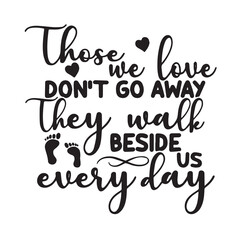 those we love don't go away they walk beside us every day background lettering calligraphy,inspirational quotes,illustration typography,vector design