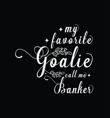 My favorite goalie call me Banker. Vector Illustration quote. Design for t shirt, typography, print, poster, banner, gift card, label sticker, mug design etc. POD. SVG design