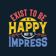 Exist to be happy not to impress motivational quote, typography quote.