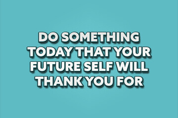 Do something today that your future self will thank you for. A Illustration with white text isolated on light green background.