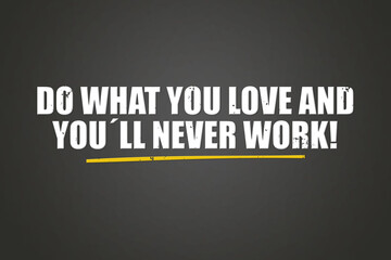 Do what you love and you’ll never work. A blackboard with white text. Illustration with grunge text style.