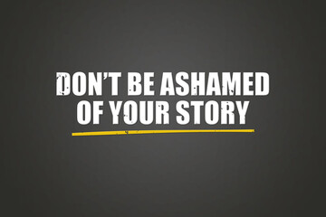 Don’t be ashamed of your story. A blackboard with white text. Illustration with grunge text style.