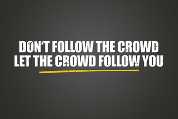 do not follow the crowd, let the crowd follow you. A blackboard with white text. Illustration with grunge text style.