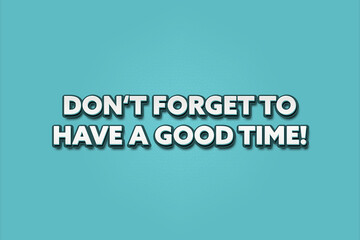 do not forget to have a good time. A Illustration with white text isolated on light green background.