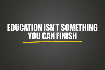 Education isn’t something you can finish. A blackboard with white text. Illustration with grunge text style.