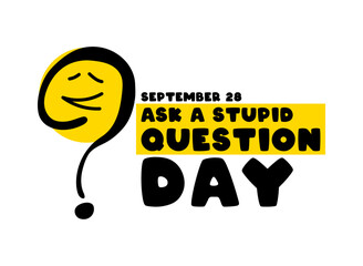 Ask a stupid question day. September 28.