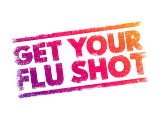 Get Your Flu Shot - means that it is recommended for you to receive a vaccination against influenza, text concept stamp