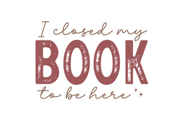 I closed my book to be here, Reading Book Typography T shirt design