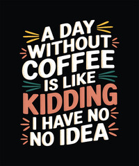 Obraz premium A Day Without Coffee Is Like Kidding I Have No Idea, Funny Coffee Tshirt Design