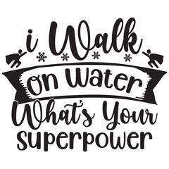 walk on water whats your superpowere.it is a special design.you can used it anywhere.t-shirt and other thing you can use the design