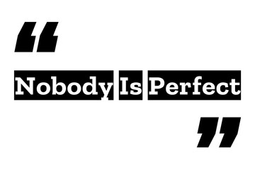Nobody is Perfect quote design in black and white color inside quotation marks. Used as a proverb for concepts like Imperfection, self acceptance, accepting mistakes . Can be used as a T-shirt design.