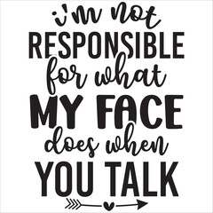 i am not responsible for what my face does when you talk.it is a special design.you can used it anywhere.t-shirt and other thing you can use the design