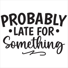 probably late for something